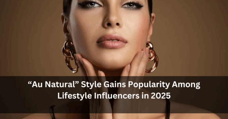 “Au Natural” Style Gains Popularity Among Lifestyle Influencers in 2025