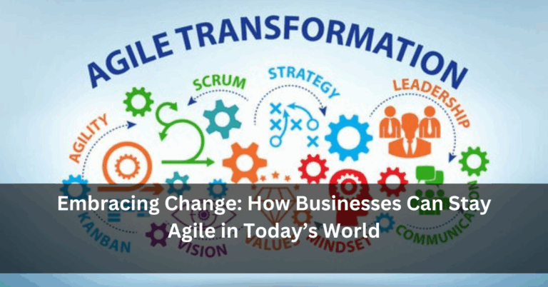 Embracing Change: How Businesses Can Stay Agile in Today’s World