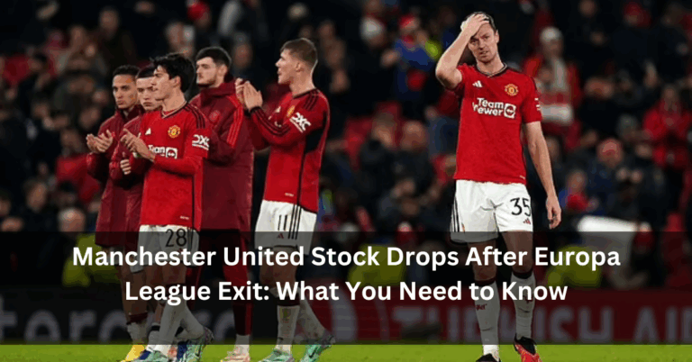 Manchester United Stock Drops After Europa League Exit: What You Need to Know