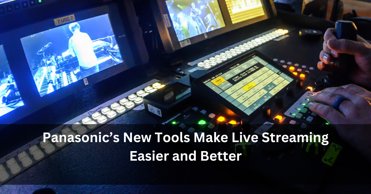 Panasonic’s New Tools Make Live Streaming Easier and Better