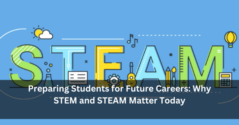 Preparing Students for Future Careers: Why STEM and STEAM Matter Today